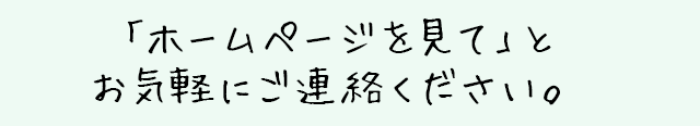 「ホームページを見て」とお気軽にご連絡ください。